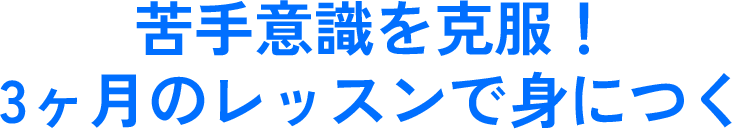 苦手意識を克服！3ヶ月のレッスンで身につく